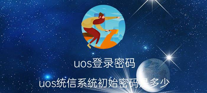 uos登录密码 uos统信系统初始密码是多少？